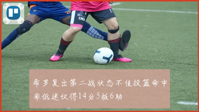 希罗复出第二战状态不佳投篮命中率低迷仅得14分5板6助