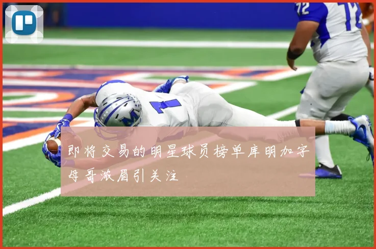 即将交易的明星球员榜单库明加字母哥浓眉引关注