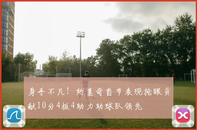 身手不凡！约基奇首节表现抢眼贡献10分4板4助力助球队领先