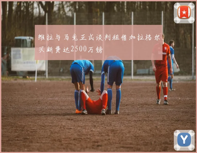 维拉与马竞正式谈判租借加拉格尔买断费达2500万镑