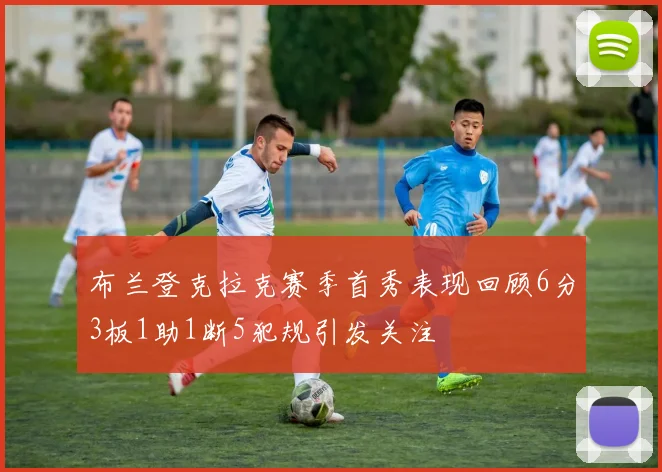 布兰登克拉克赛季首秀表现回顾6分3板1助1断5犯规引发关注