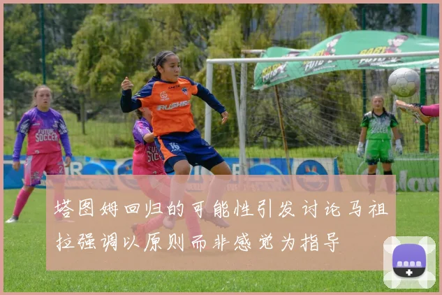 塔图姆回归的可能性引发讨论马祖拉强调以原则而非感觉为指导