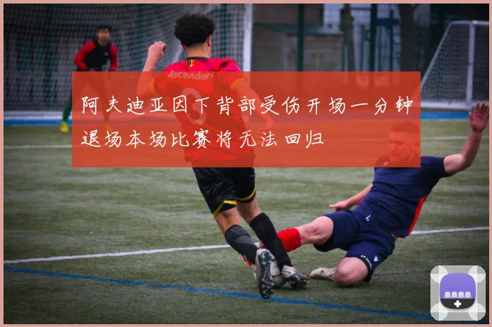阿夫迪亚因下背部受伤开场一分钟退场本场比赛将无法回归