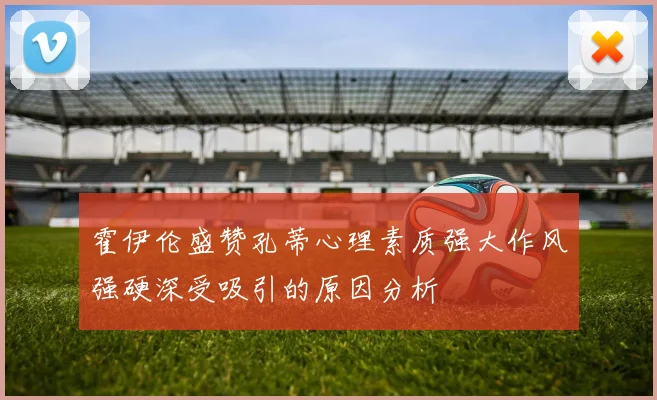 霍伊伦盛赞孔蒂心理素质强大作风强硬深受吸引的原因分析