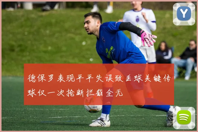 德保罗表现平平失误致丢球关键传球仅一次抢断拦截全无