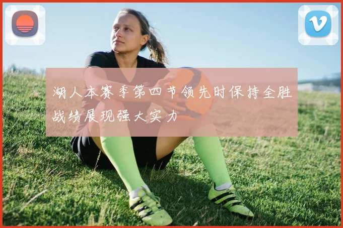 湖人本赛季第四节领先时保持全胜战绩展现强大实力