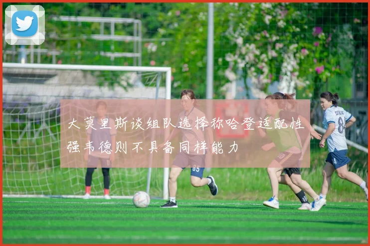 大莫里斯谈组队选择称哈登适配性强韦德则不具备同样能力