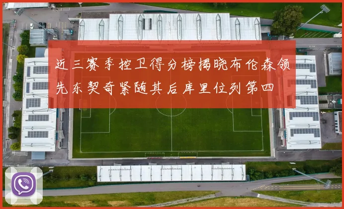 近三赛季控卫得分榜揭晓布伦森领先东契奇紧随其后库里位列第四
