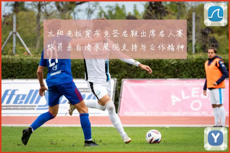 太阳老板穿布克签名鞋出席名人赛球员亲自请求展现支持与合作精神