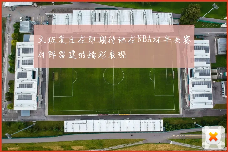 文班复出在即期待他在NBA杯半决赛对阵雷霆的精彩表现