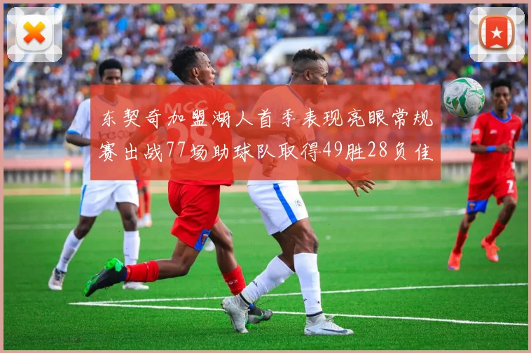 东契奇加盟湖人首季表现亮眼常规赛出战77场助球队取得49胜28负佳绩